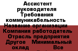 Ассистент руководителя: Требования: коммуникабельность › Название организации ­ Компания-работодатель › Отрасль предприятия ­ Другое › Минимальный оклад ­ 20 000 - Все города Работа » Вакансии   . Адыгея респ.,Адыгейск г.